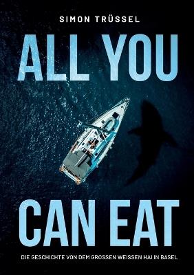 All you can eat - Die Geschichte von dem grossen weissen Hai in Basel - Simon Trüssel - cover