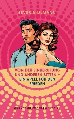 Von der Einberufung und anderen Sitten - Ein Appell für den Frieden: Ein Bühnenstück in sechs Akten - Severin Ulmann - cover