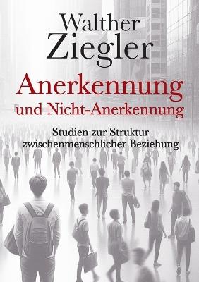 Anerkennung und Nicht-Anerkennung: Studien zur Struktur zwischenmenschlicher Beziehung - Walther Ziegler - cover