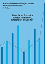 Statistik im Bachelor: Einfach verstehen, erfolgreich anwenden: Klausurentrainer Statistik Wirtschaftswissenschaften 1. Auflage
