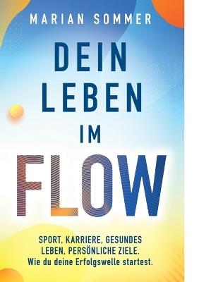 Dein Leben im Flow: SPORT, KARRIERE, GESUNDES LEBEN, PERSÖNLICHE ZIELE. Wie du deine Erfolgswelle startest. - Marian Sommer - cover