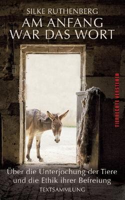 Am Anfang war das Wort: über die Unterjochung der Tiere und die Ethik ihrer Befreiung - Silke Ruthenberg - cover