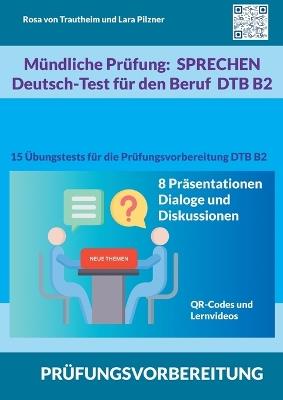 Mündliche Prüfung Sprechen B2 Deutsch-Test für den Beruf / DTB: 15 Übungstests für die Prüfungsvorbereitung / 8 Themen für Präsentationen, Dialoge und Diskussionen - Rosa Von Trautheim,Lara Pilzner - cover