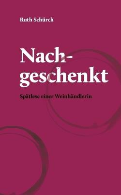 Nachgeschenkt.: Spätlese einer Weinhändlerin - Ruth Schürch - cover