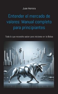 Entender el mercado de valores: Manual completo para principiantes: Todo lo que necesita saber para iniciarse en la Bolsa - Juan Herrera - cover