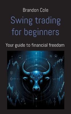 Swing trading for beginners: Your guide to financial freedom - Brandon Cole - cover