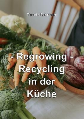 Regrowing: Recycling in der Küche - Traude Schubert - cover