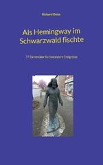 Als Hemingway im Schwarzwald fischte: 77 Denkmäler für besondere Ereignisse