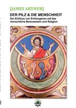 Der Pilz & die Menschheit: Der Einfluss von Entheogenen auf das menschliche Bewusstsein und die Religionen