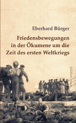 Friedensbewegungen in der Ökumene um die Zeit des ersten Weltkriegs: Ein Überblick - Eberhard Bürger - cover