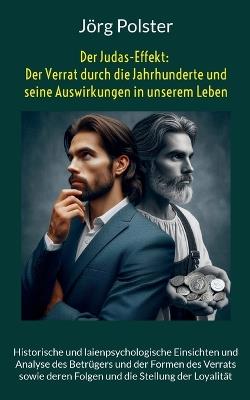 Der Judas-Effekt: Der Verrat durch die Jahrhunderte und seine Auswirkungen in unserem Leben: Historische und laienpsychologische Einsichten und Analyse des Betrügers und der Formen des Verrats sowie deren Folgen und die Stellung der Loyalität - Jörg Polster - cover