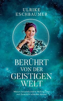 Berührt von der geistigen Welt: Warum Jenseitskontakte Heilung, Trost und Zuversicht schenken können - Ulrike Eschbaumer - cover