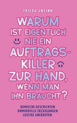Warum ist eigentlich nie ein Auftragskiller zur Hand, wenn man ihn braucht?: Komische Geschichten, humorvolle Erzählungen, lustige Anekdoten - Frieda Unsinn - cover
