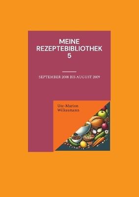Meine Rezeptebibliothek 5: September 2008 bis Juli 2009 - Ute-Marion Wilkesmann - cover