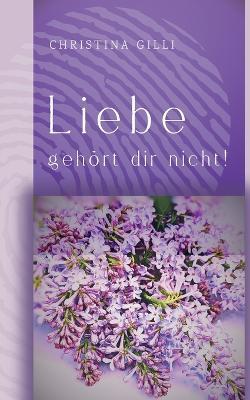 Liebe gehört dir nicht! - Christina Gilli - cover