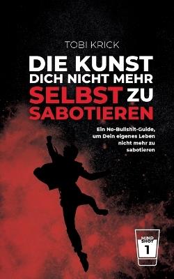 Die Kunst, Dich nicht mehr selbst zu sabotieren: Ein No-Bullshit-Guide, um Dein eigene Leben nicht mehr zu sabotieren - Tobi Krick - cover