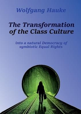 The Transformation of the Class Culture: into a natural Democracy of symbiotic Equal Rights - Wolfgang Hauke - cover