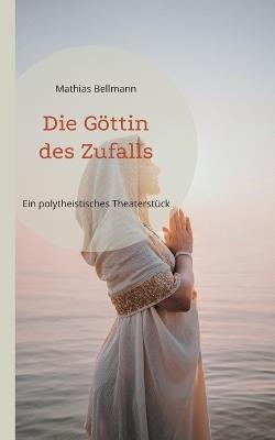 Die Göttin des Zufalls: Ein polytheistisches Theaterstück - Mathias Bellmann - cover
