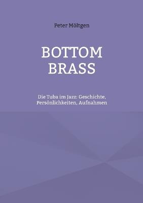 Bottom Brass: Die Tuba im Jazz: Geschichte, Persönlichkeiten, Aufnahmen - Peter Möltgen - cover