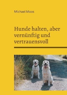 Hunde halten, aber vernünftig und vertrauensvoll - Michael Moos - cover