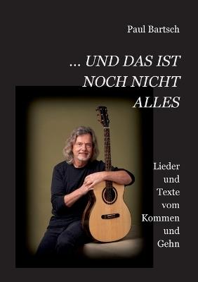 ... und das ist noch nicht alles: Lieder und Texte vom Kommen und Gehn - Paul Bartsch - cover