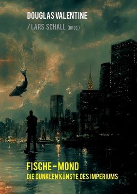 Fische-Mond: Die dunklen Künste des Imperiums - Douglas Valentine - cover