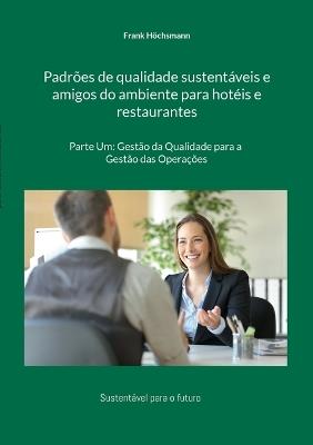 Padrões de qualidade sustentáveis e amigos do ambiente para hotéis e restaurantes: Parte Um: Gestão da Qualidade para a Gestão das Operações - Frank Höchsmann - cover