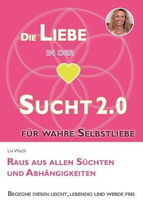 Die Liebe in der Sucht 2.0: Raus aus allen Süchten und Abhängigkeiten - LIV Wach - cover