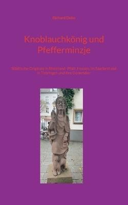 Knoblauchkönig und Pfefferminzje: Städtische Originale in Rheinland- Pfalz, Hessen, im Saarland und in Thüringen und ihre Denkmäler - Richard Deiss - cover