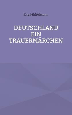 Deutschland ein Trauermärchen: . - Jörg Müffelmann - cover