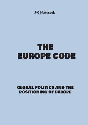 The europe code: Global politics and the positioning of europe - J-G Matuszek - cover