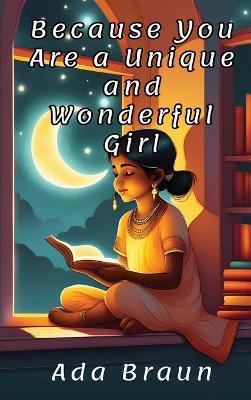 Because You Are a Unique and Wonderful Girl: A Special and Wonderful Children's book about Courage, Self-Confidence and Inner Strength, as You are One too. - Ada Braun - cover