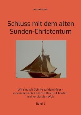 Schluss mit dem alten Sünden-Christentum: Wir sind wie Schiffe auf dem Meer - eine immanente Lebens-Ethik für Christen in einer pluralen Welt Band 1 - Michael Pflaum - cover