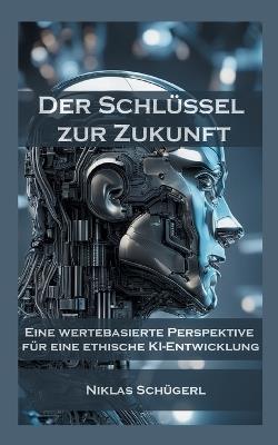 Der Schlüssel zur Zukunft: Eine wertebasierte Perspektive für eine ethische KI-Entwicklung - Niklas Schügerl - cover