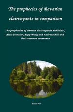 The prophecies of Bavarian clairvoyants in comparison - The prophecies of German clairvoyants Mühlhiasl, Alois Irlmaier, Sepp Wudy and Andreas Rill and their common consensus
