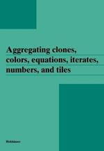 Aggregating clones, colors, equations, iterates, numbers, and tiles
