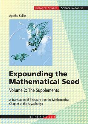 Expounding the Mathematical Seed. Vol. 2: The Supplements: A Translation of Bhaskara I on the Mathematical Chapter of the Aryabhatiya - Agathe Keller - cover