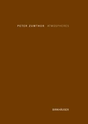 Atmospheres: Architectural Environments. Surrounding Objects - Peter Zumthor - cover