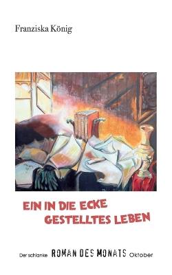 Ein in die Ecke gestelltes Leben: Der schlanke Roman des Monats Oktober - Franziska König - cover