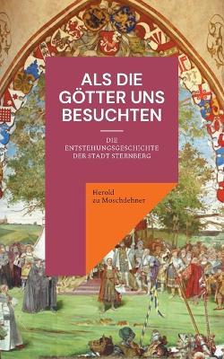 Als die Götter uns besuchten: Die Entstehungsgeschichte der Stadt Sternberg - Herold Zu Moschdehner - cover