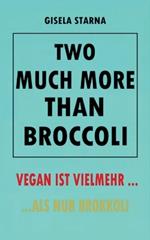 Two much more than broccoli: Vegan Ist Vielmehr ... ALS Nur Brokkoli