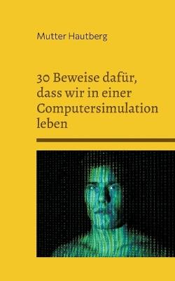 30 Beweise dafür, dass wir in einer Computersimulation leben: Wir sind nur Batterien - Mutter Hautberg - cover