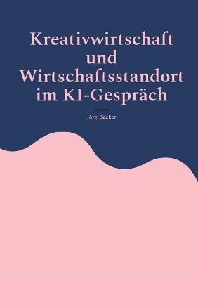 Kreativwirtschaft und Wirtschaftsstandort im KI-Gespräch: Analysen, Fallbeispiele, Handlungsempfehlungen - Jörg Becker - cover
