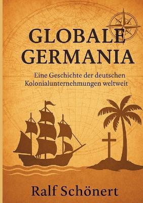 Globale Germania: Eine Geschichte der deutschen Kolonialunternehmungen weltweit - Ralf Schönert - cover