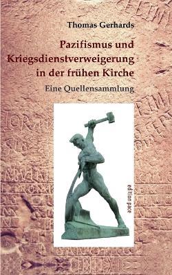 Pazifismus und Kriegsdienstverweigerung in der frühen Kirche: Eine Quellensammlung. Mit einer Einleitung von Konrad Lübbert - Thomas Gerhards - cover