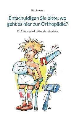 Entschuldigen Sie bitte, wo geht es hier zur Orthopädie?: Ein Erfahrungsbericht über vier Jahrzehnte - Pitti Sommer - cover