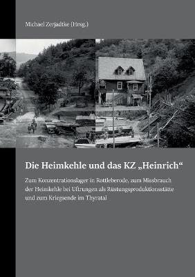 Die Heimkehle und das KZ "Heinrich": Zum Konzentrationslager in Rottleberode, zum Missbrauch der Heimkehle bei Uftrungen als Rüstungsproduktionsstätte und zum Kriegsende im Thyratal - cover