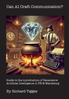 Can AI Craft Communication?: Guide to the introduction of Generative Artificial Intelligence in PR & Marketing - Richard Tigges - cover