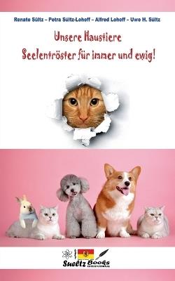 Unsere Haustiere - Seelentröster für immer und ewig! - Uwe H Sültz,Renate Sültz,Alfred Lohoff - cover