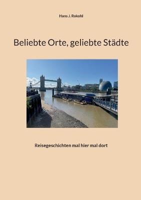 Beliebte Orte, geliebte Städte: Reisegeschichten mal hier mal dort - Hans J Rokohl - cover